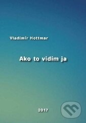 Kniha: Ako to vidím ja (Vladimír Hottmar). EDIS, 2017 Kniha: Ako to vidím ja (Vladimír Hottmar). EDIS, 2017