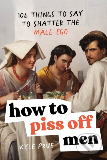 Kniha: How to Piss Off Men (Kyle Prue). Sourcebooks, 2024 Kniha: How to Piss Off Men (Kyle Prue). Sourcebooks, 2024