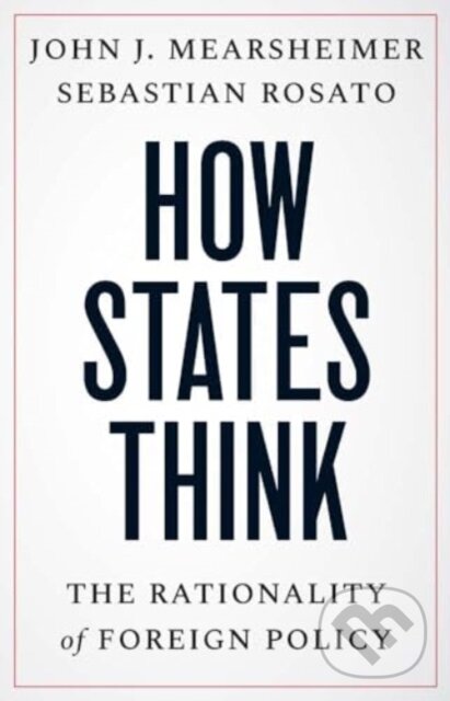 Kniha: How States Think (John J. Mearsheimer a Sebastian Rosato). Yale University Press, 2024 Kniha: How States Think (John J. Mearsheimer a Sebastian Rosato). Yale University Press, 2024