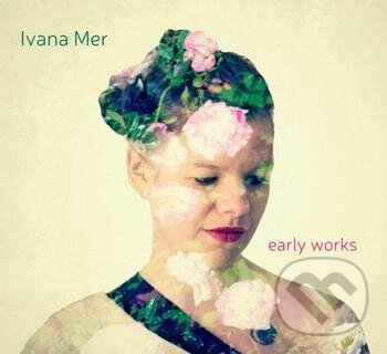 Hudební CD: Ivana Mer: Early works (Hudobné albumy). Hudobné albumy, 2017 Hudební CD: Ivana Mer: Early works (Hudobné albumy). Hudobné albumy, 2017