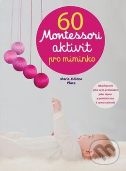 Kniha: 60 Montessori aktivit pro miminko (Marie-Héléne Place). Svojtka&Co., 2017 Kniha: 60 Montessori aktivit pro miminko (Marie-Héléne Place). Svojtka&Co., 2017