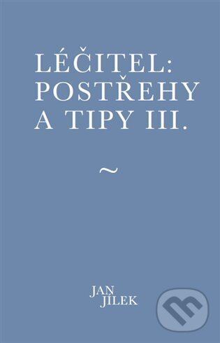 Kniha: Léčitel: Postřehy a tipy III. (Jan Jílek). Muza books, 2024 Kniha: Léčitel: Postřehy a tipy III. (Jan Jílek). Muza books, 2024