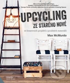 Kniha: Upcycling: Ze starého nové (Max McMurdo). Svojtka&Co., 2017 Kniha: Upcycling: Ze starého nové (Max McMurdo). Svojtka&Co., 2017