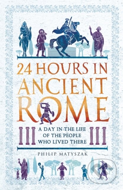 Kniha: 24 Hours in Ancient Rome (Dr Philip Matyszak). Michael O'Mara Books Ltd, 2019 Kniha: 24 Hours in Ancient Rome (Dr Philip Matyszak). Michael O'Mara Books Ltd, 2019