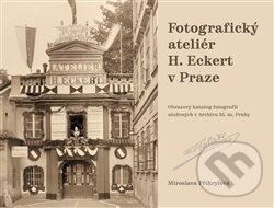 Kniha: Fotografický ateliér H. Eckert v Praze (Miroslava Přikrylová). Scriptorium, 2017 Kniha: Fotografický ateliér H. Eckert v Praze (Miroslava Přikrylová). Scriptorium, 2017