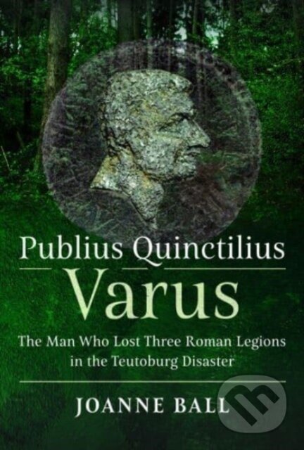 Kniha: Publius Quinctilius Varus (Joanne Ball). Pen and Sword, 2023 Kniha: Publius Quinctilius Varus (Joanne Ball). Pen and Sword, 2023