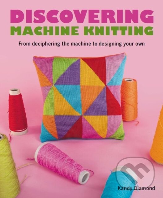 Kniha: Discovering Machine Knitting (Kandy Diamond). The Crowood, 2023 Kniha: Discovering Machine Knitting (Kandy Diamond). The Crowood, 2023