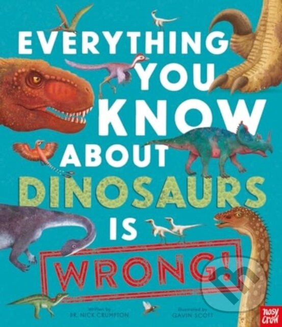 Kniha: Everything You Know About Dinosaurs is Wrong! (Dr Nick Crumpton). Nosy Crow, 2024 Kniha: Everything You Know About Dinosaurs is Wrong! (Dr Nick Crumpton). Nosy Crow, 2024