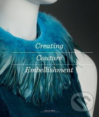 Kniha: Creating Couture Embellishment (Ellen Miller). Laurence King Publishing, 2017 Kniha: Creating Couture Embellishment (Ellen Miller). Laurence King Publishing, 2017