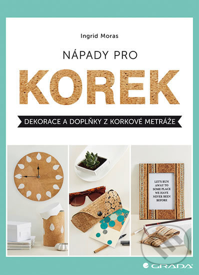 Kniha: Nápady pro korek (Ingrid Moras). Grada, 2017 Kniha: Nápady pro korek (Ingrid Moras). Grada, 2017