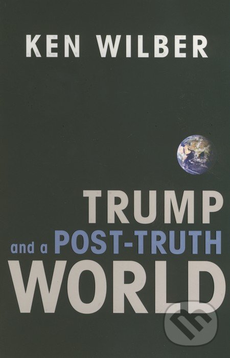 Kniha: Trump and a Post-Truth World (Ken Wilber). Shambhala, 2017 Kniha: Trump and a Post-Truth World (Ken Wilber). Shambhala, 2017