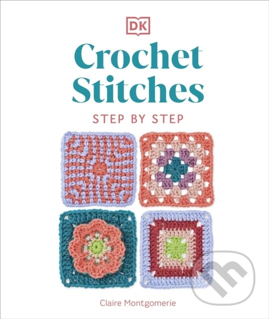 Kniha: Crochet Stitches Step-by-Step (Claire Montgomerie). Dorling Kindersley, 2023 Kniha: Crochet Stitches Step-by-Step (Claire Montgomerie). Dorling Kindersley, 2023