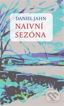Kniha: Naivní sezóna (Daniel Jahn). Dauphin, 2017 Kniha: Naivní sezóna (Daniel Jahn). Dauphin, 2017