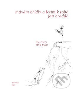 Kniha: Mávám křídly a letím k tobě (Jan Bradáč). Dauphin, 2017 Kniha: Mávám křídly a letím k tobě (Jan Bradáč). Dauphin, 2017