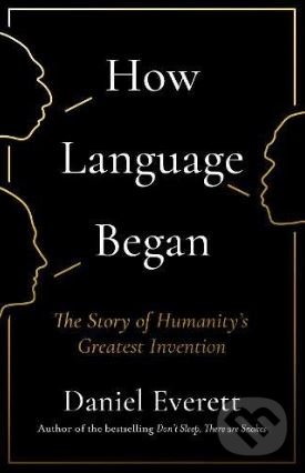 Kniha: How Language Began (Daniel Everett). Profile Books, 2017 Kniha: How Language Began (Daniel Everett). Profile Books, 2017