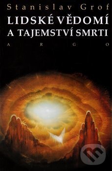 Kniha: Lidské vědomí a tajemství smrti (Stanislav Grof). Argo, 2017 Kniha: Lidské vědomí a tajemství smrti (Stanislav Grof). Argo, 2017