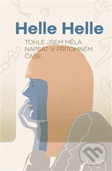 Kniha: Tohle jsem měla napsat v přítomném čase (Helle Helle). Paseka, 2017 Kniha: Tohle jsem měla napsat v přítomném čase (Helle Helle). Paseka, 2017