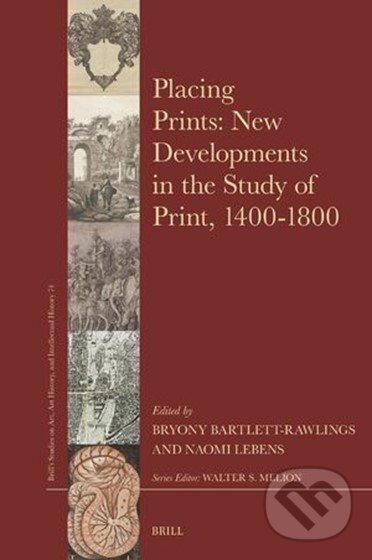 Kniha: Placing Prints: New Developments in the Study of Print, 1400-1800 (Bryony Bartlett-Rawlings a Naomi Lebens). Brill, 2025 Kniha: Placing Prints: New Developments in the Study of Print, 1400-1800 (Bryony Bartlett-Rawlings a Naomi Lebens). Brill, 2025