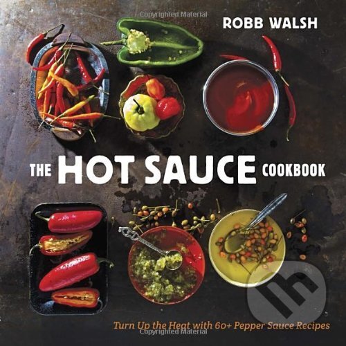 Kniha: The Hot Sauce Cookbook (Robb Walsh). Ten speed, 2013 Kniha: The Hot Sauce Cookbook (Robb Walsh). Ten speed, 2013