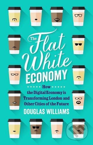Kniha: The Flat White Economy (Douglas McWilliams). Gerald Duckworth, 2015 Kniha: The Flat White Economy (Douglas McWilliams). Gerald Duckworth, 2015