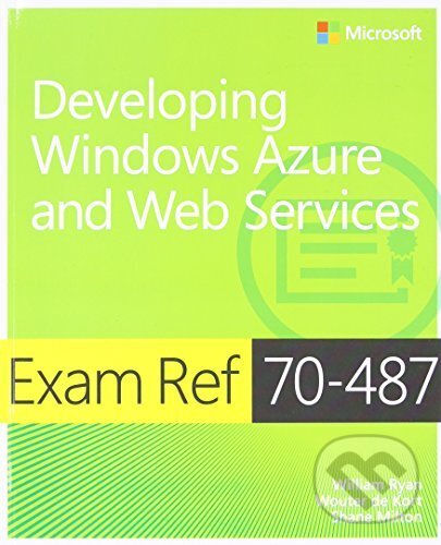 Kniha: Exam Ref 70-487: Developing Windows Azure and... (William Ryan, Wouter de Kort, (Microsoft Press). Microsoft Press, 2013 Kniha: Exam Ref 70-487: Developing Windows Azure and... (William Ryan, Wouter de Kort, (Microsoft Press). Microsoft Press, 2013