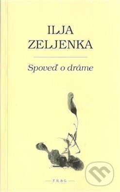 Kniha: Spoveď o dráme (Ilja Zeljenka). F. R. & G., 2008 Kniha: Spoveď o dráme (Ilja Zeljenka). F. R. & G., 2008
