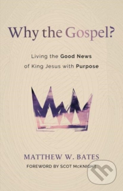 Kniha: Why the Gospel? (Matthew W Bates). , 2023 Kniha: Why the Gospel? (Matthew W Bates). , 2023