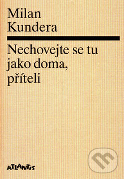 Kniha: Nechovejte se tu jako doma, příteli (Milan Kundera). Atlantis, 2006 Kniha: Nechovejte se tu jako doma, příteli (Milan Kundera). Atlantis, 2006