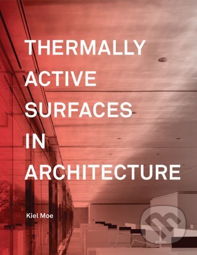 Kniha: Thermally Active Surfaces in Architecture (Kiel Moe). Princeton Review, 2010 Kniha: Thermally Active Surfaces in Architecture (Kiel Moe). Princeton Review, 2010