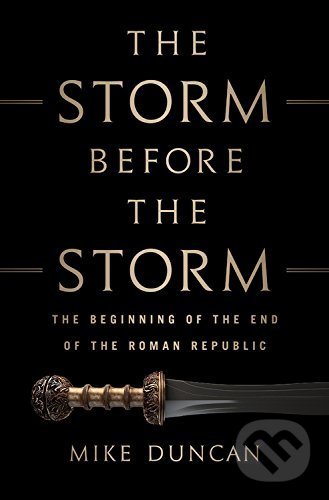 Kniha: The Storm Before the Storm (Mike Duncan). Public Affairs, 2017 Kniha: The Storm Before the Storm (Mike Duncan). Public Affairs, 2017