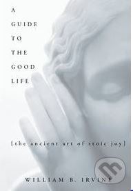 Kniha: A Guide to the Good Life (William B. Irvine). Oxford University Press, 2008 Kniha: A Guide to the Good Life (William B. Irvine). Oxford University Press, 2008