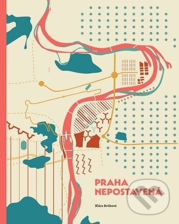 Kniha: Praha nepostavená (Klára Brůhová). ČVUT, 2017 Kniha: Praha nepostavená (Klára Brůhová). ČVUT, 2017