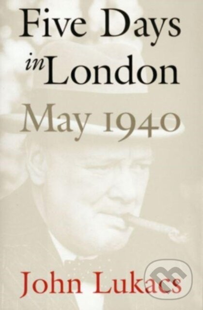 Kniha: Five Days in London, May 1940 (John Lukacs). Yale University Press, 2024 Kniha: Five Days in London, May 1940 (John Lukacs). Yale University Press, 2024