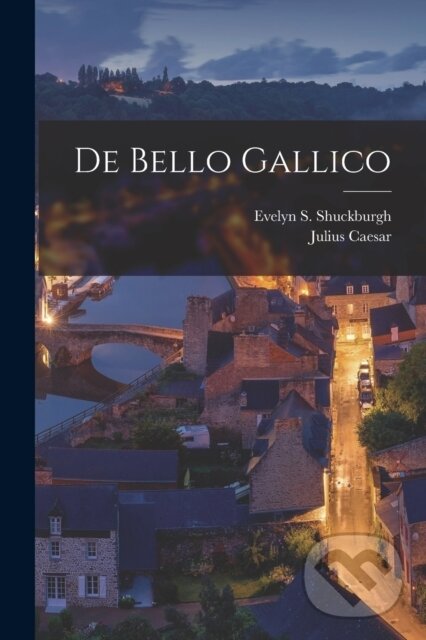 Kniha: De bello Gallico (Evelyn S 1843-1906 Shuckburgh a Julius Caesar). Legare Street Press, 2022 Kniha: De bello Gallico (Evelyn S 1843-1906 Shuckburgh a Julius Caesar). Legare Street Press, 2022