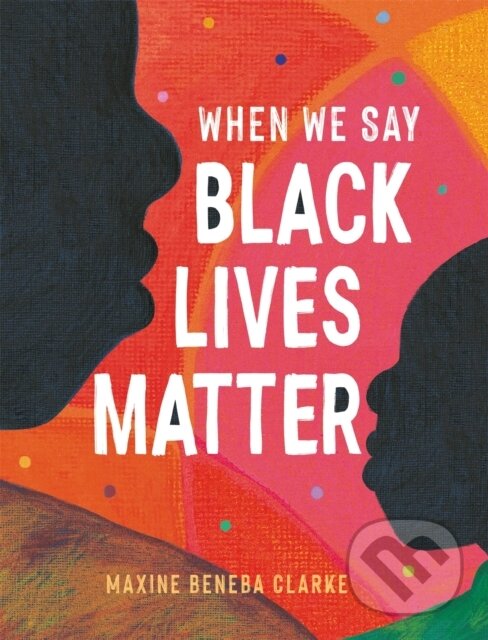 Kniha: When We Say Black Lives Matter (Maxine Beneba Clarke). Wren and Rook, 2021 Kniha: When We Say Black Lives Matter (Maxine Beneba Clarke). Wren and Rook, 2021