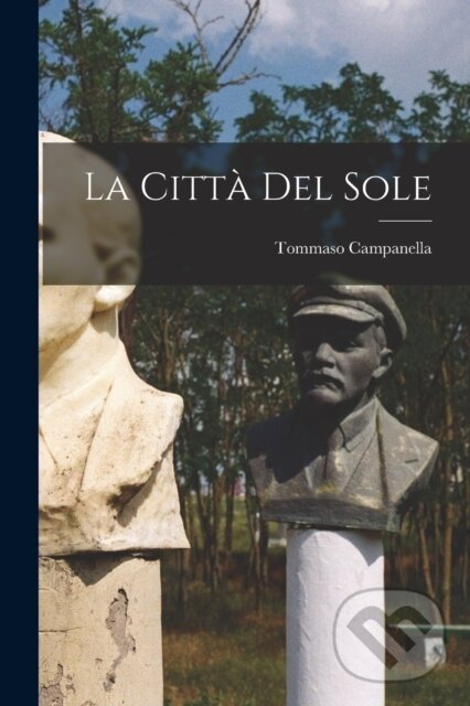 Kniha: La Citta Del Sole (Tommaso Campanella). Legare Street Press, 2022 Kniha: La Citta Del Sole (Tommaso Campanella). Legare Street Press, 2022