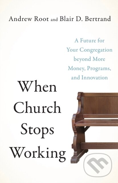 Kniha: When Church Stops Working – A Future for Your Congregation beyond More Money, Programs, and Innovation (Andrew Root a Blair D. Bertrand). , 2023 Kniha: When Church Stops Working – A Future for Your Congregation beyond More Money, Programs, and Innovation (Andrew Root a Blair D. Bertrand). , 2023