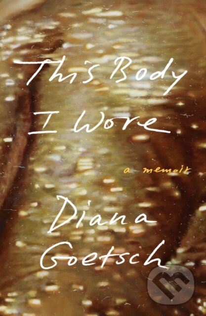 Kniha: This Body I Wore (Diana Goetsch). Farrar, Straus and Giroux, 2022 Kniha: This Body I Wore (Diana Goetsch). Farrar, Straus and Giroux, 2022