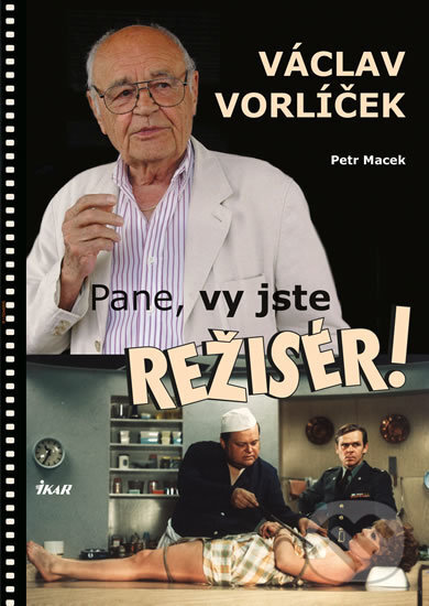 Kniha: Pane, vy jste režisér! (Petr Macek a Václav Vorlíček). Ikar CZ, 2017 Kniha: Pane, vy jste režisér! (Petr Macek a Václav Vorlíček). Ikar CZ, 2017