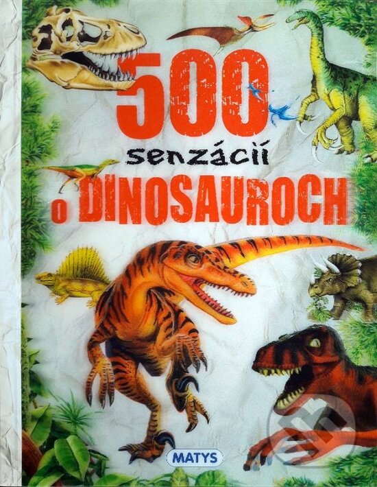 Kniha: 500 senzácií o dinosauroch (Matys). Matys, 2017 Kniha: 500 senzácií o dinosauroch (Matys). Matys, 2017