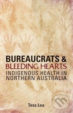 Bureaucrats and Bleeding Hearts - Tess Lea, University of New South Wales Press, 2008