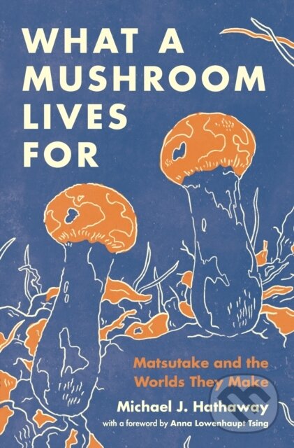 Kniha: What a Mushroom Lives For (Michael J. Hathaway). Princeton University Press, 2023 Kniha: What a Mushroom Lives For (Michael J. Hathaway). Princeton University Press, 2023
