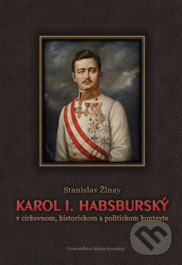 Kniha: Karol I. Habsburský (Stanislav Žlnay). Vydavateľstvo Matice slovenskej, 2017 Kniha: Karol I. Habsburský (Stanislav Žlnay). Vydavateľstvo Matice slovenskej, 2017