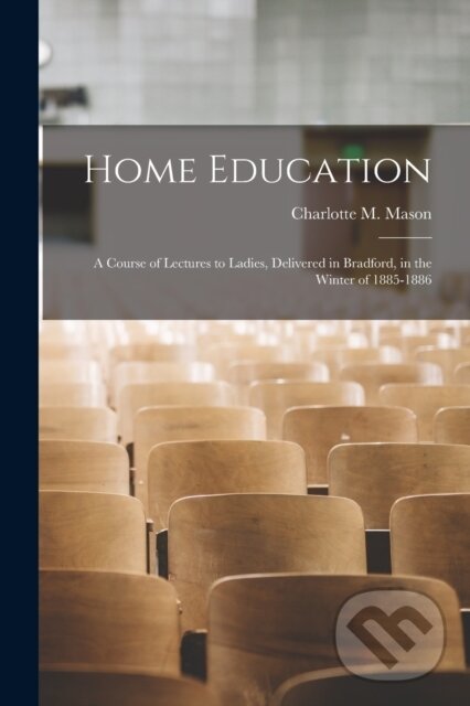 Kniha: Home Education (Charlotte M. Mason). Legare Street Press, 2021 Kniha: Home Education (Charlotte M. Mason). Legare Street Press, 2021