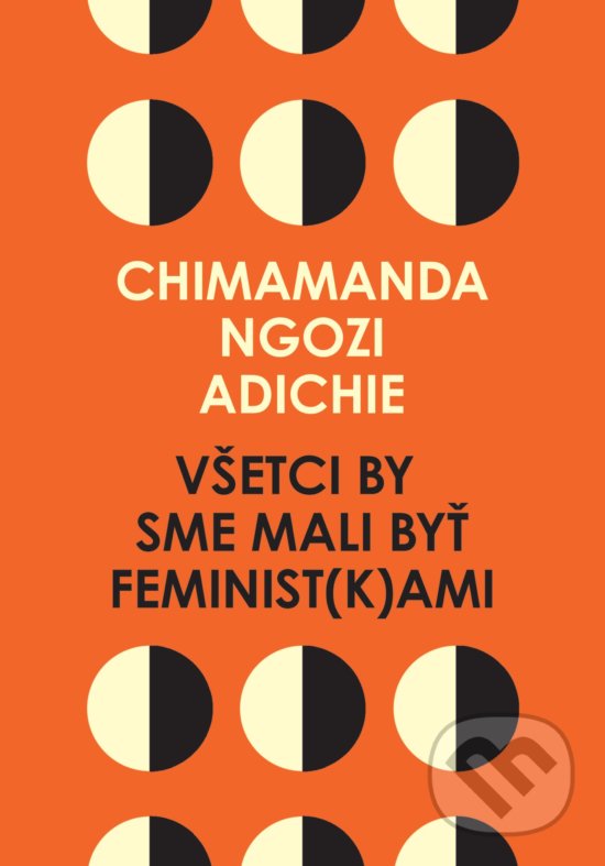 Kniha: Všetci by sme mali byť feminist(k)ami (Chimamanda Ngozi Adichie). Absynt, 2017 Kniha: Všetci by sme mali byť feminist(k)ami (Chimamanda Ngozi Adichie). Absynt, 2017