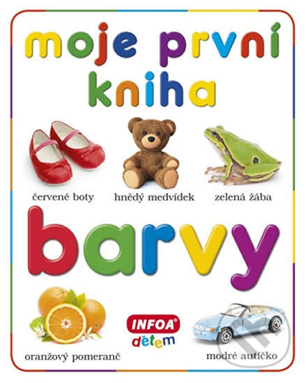 Kniha: Moje první kniha - Barvy (Autorský kolektiv). INFOA, 2013 Kniha: Moje první kniha - Barvy (Autorský kolektiv). INFOA, 2013