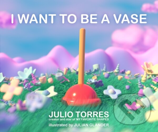 Kniha: I Want to Be a Vase (Julio Torres). Atheneum Books for Young Readers, 2022 Kniha: I Want to Be a Vase (Julio Torres). Atheneum Books for Young Readers, 2022