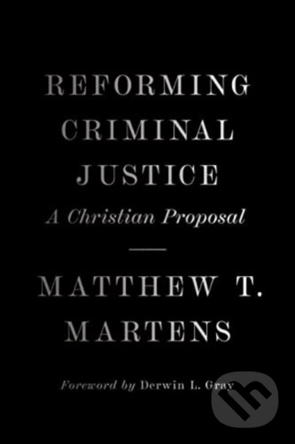 Kniha: Reforming Criminal Justice (Matthew T. Martens). Crossway Books, 2023 Kniha: Reforming Criminal Justice (Matthew T. Martens). Crossway Books, 2023