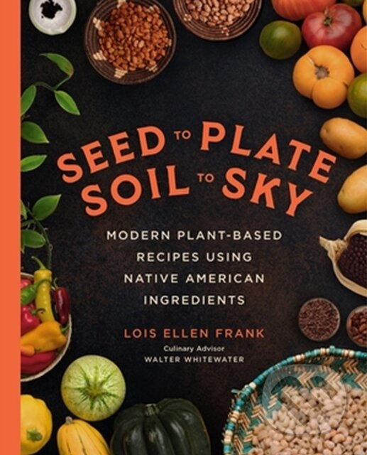 Kniha: Seed to Plate, Soil to Sky (Lois E Frank). Da Capo, 2023 Kniha: Seed to Plate, Soil to Sky (Lois E Frank). Da Capo, 2023