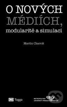 Kniha: O nových médiích, modularitě a simulaci (Martin Charvát). Togga, 2017 Kniha: O nových médiích, modularitě a simulaci (Martin Charvát). Togga, 2017